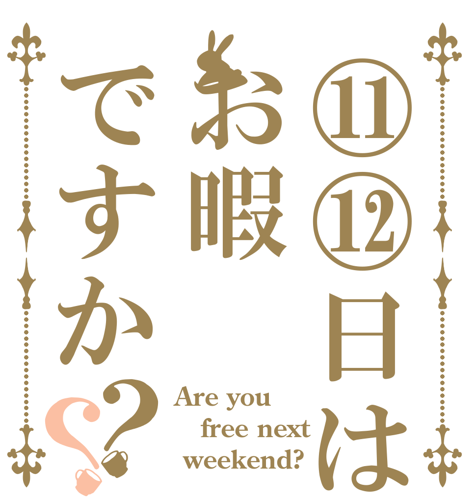 ⑪⑫日はお暇ですか？？ Are you free next  weekend?