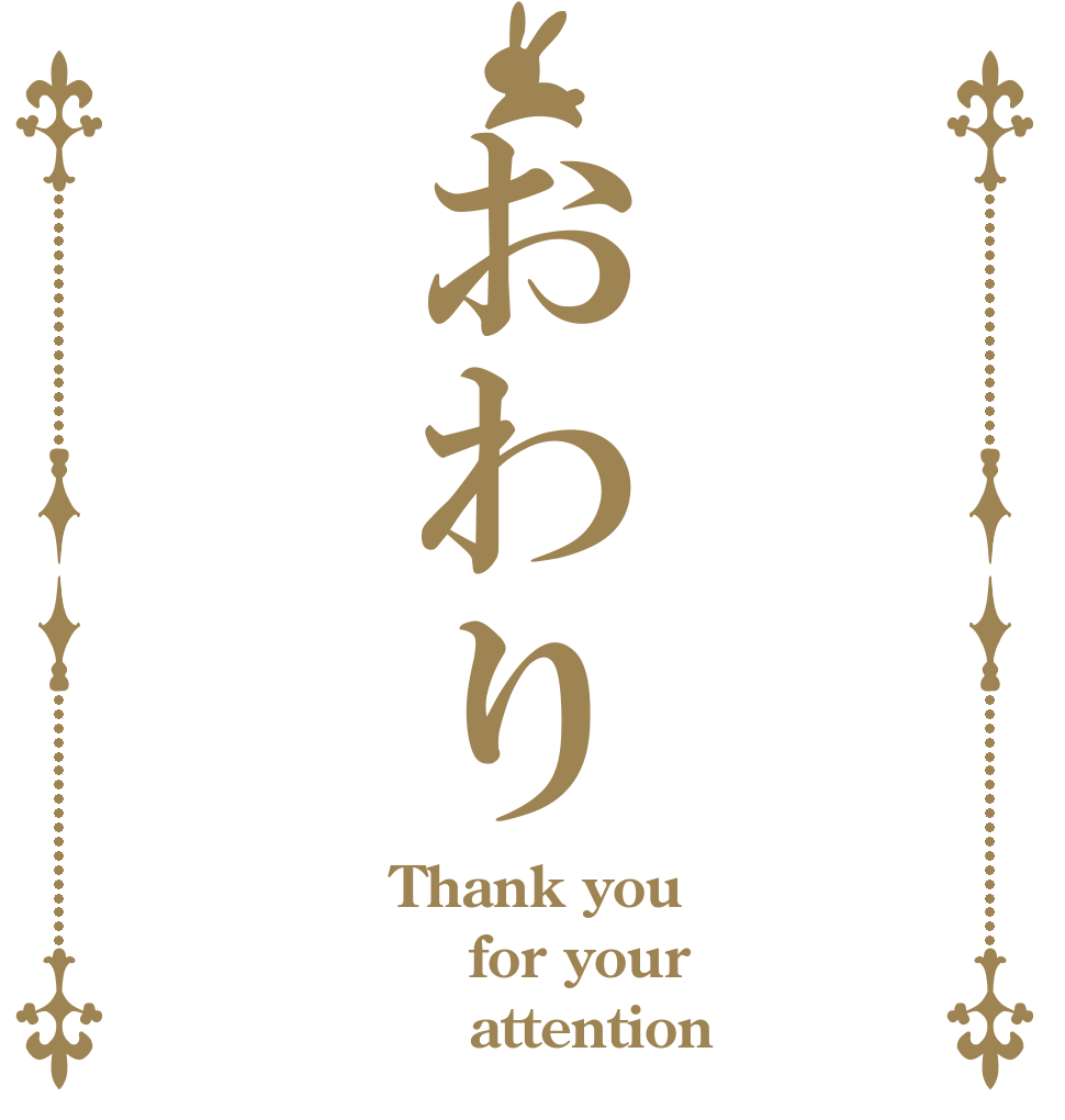 おわり Thank you  for your     attention
