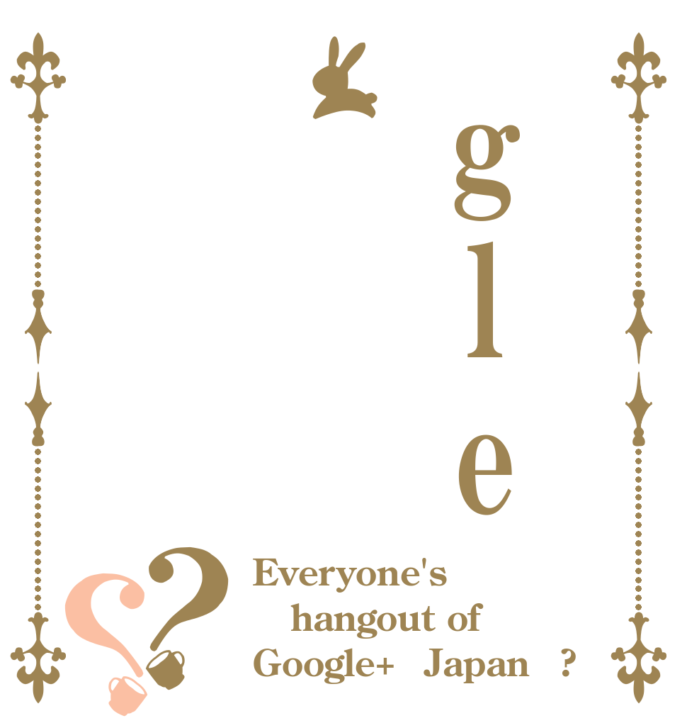 gle？？ Everyone's hangout of  Google+（Japan）?