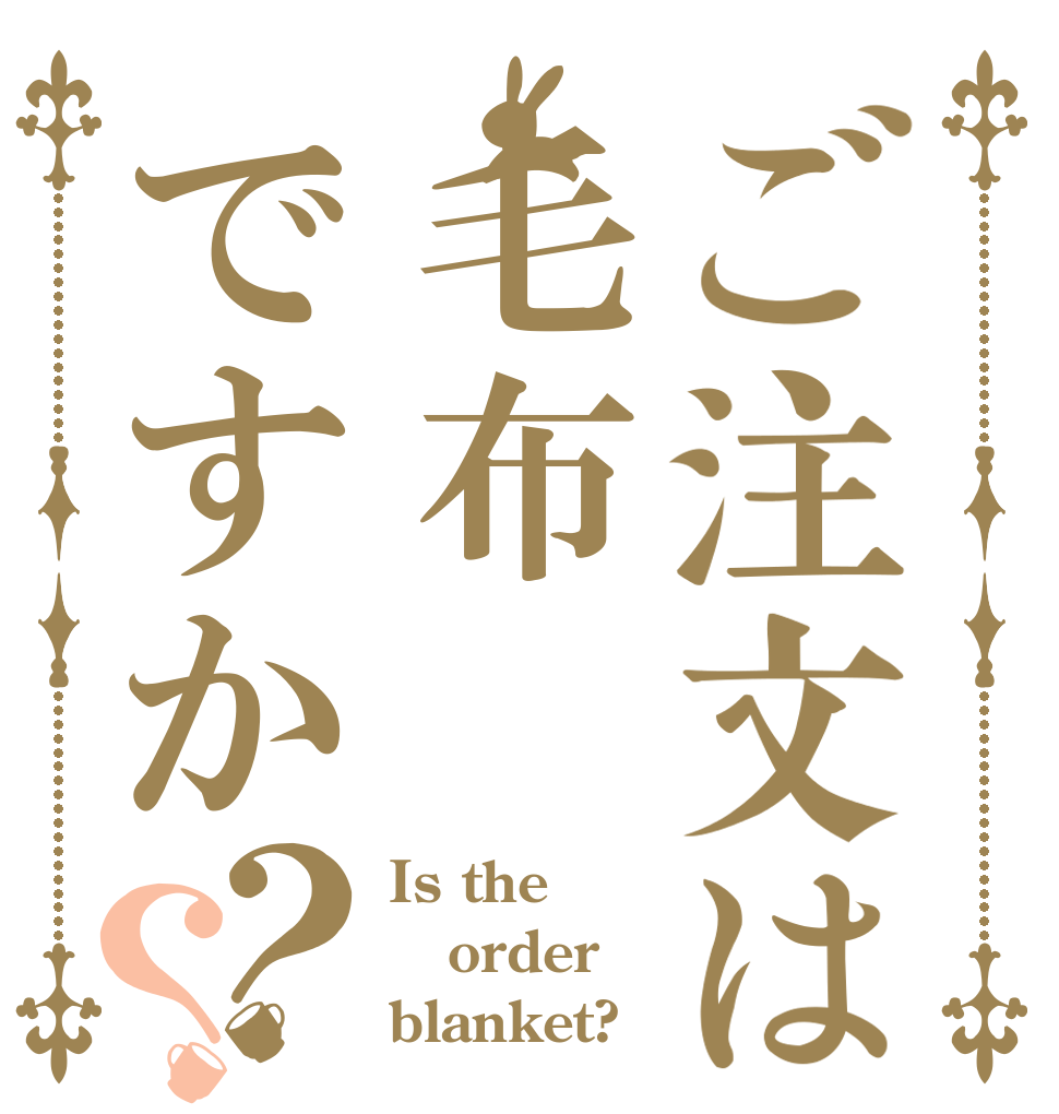 ご注文は毛布ですか？？ Is the order blanket?