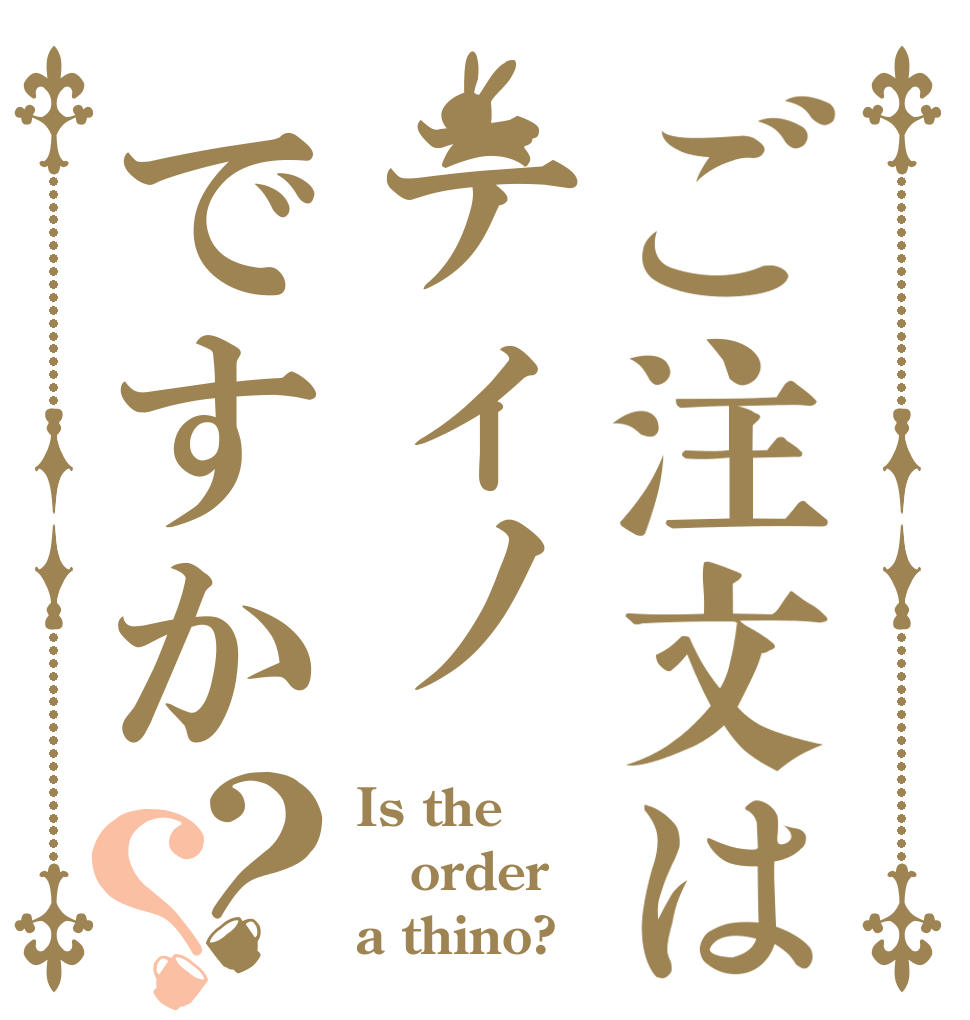 ご注文はティノですか？？ Is the order a thino?