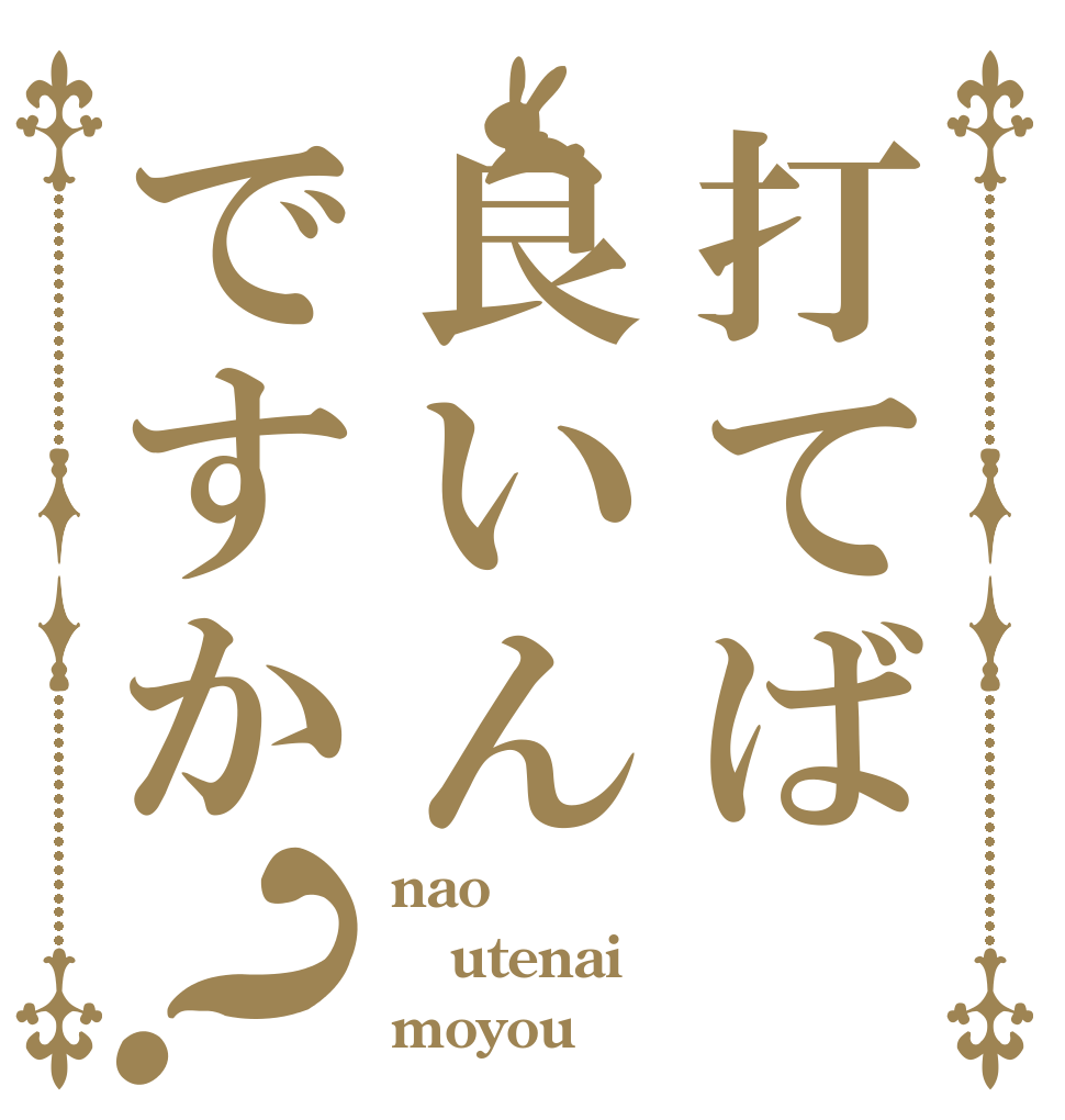 打てば良いんですか？ nao utenai moyou