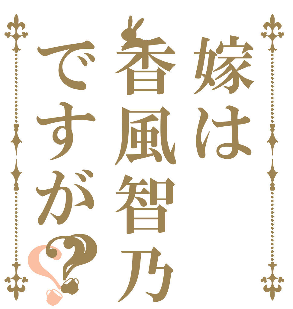 嫁は香風智乃ですが？？？   