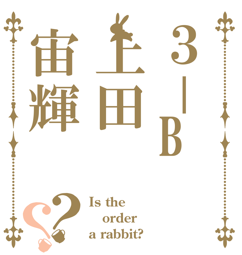 ３－B上田宙輝？？ Is the order a rabbit?