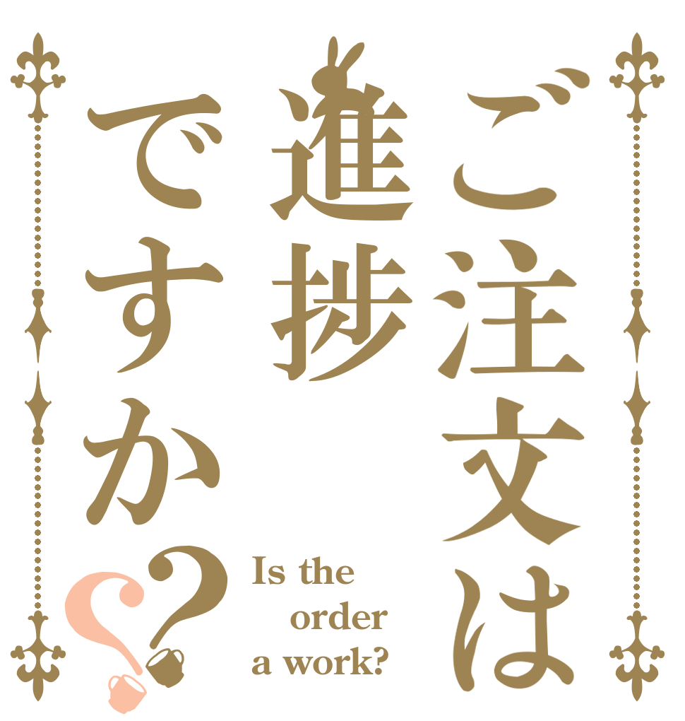 ご注文は進捗ですか？？ Is the order a work?