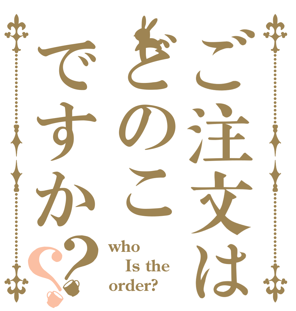 ご注文はどのこですか？？ who  Is the order?