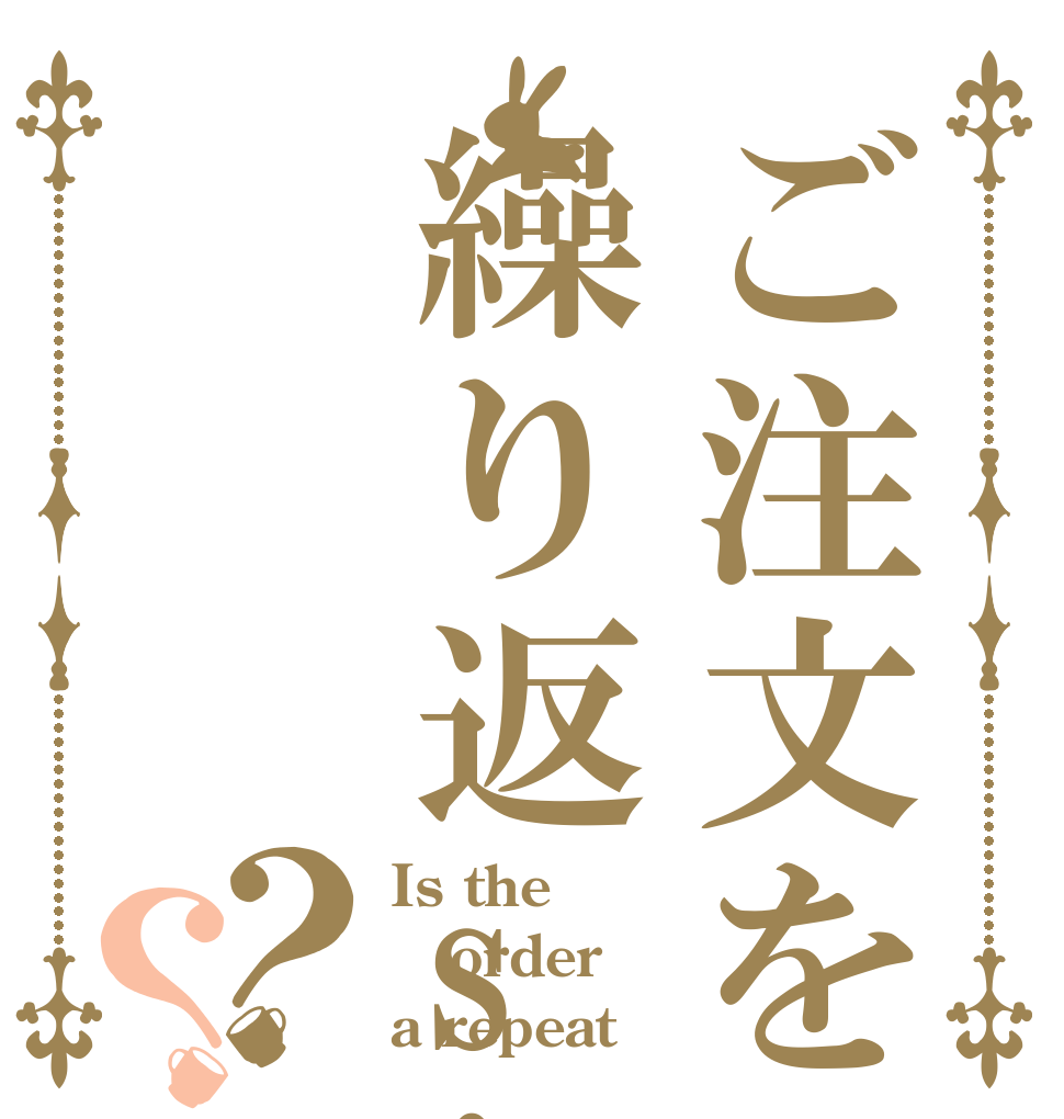 ご注文を繰り返si？？ Is the order a repeat