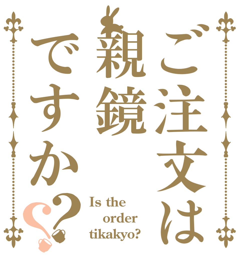ご注文は親鏡ですか？？ Is the order tikakyo?