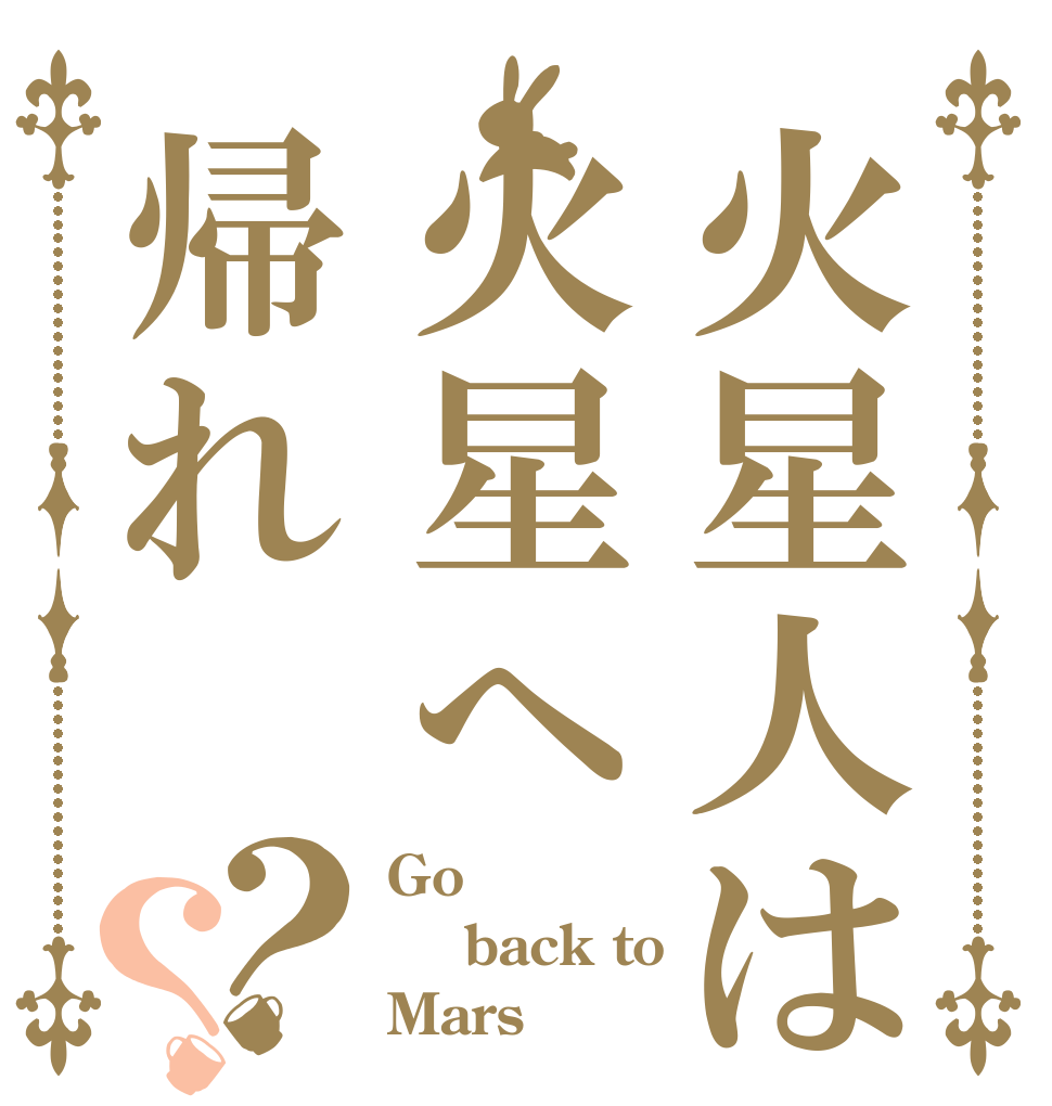 火星人は火星へ帰れ？？ Go  back to Mars