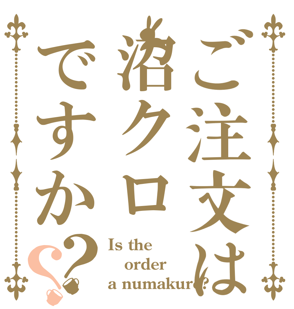 ご注文は沼クロですか？？ Is the order a numakuro?