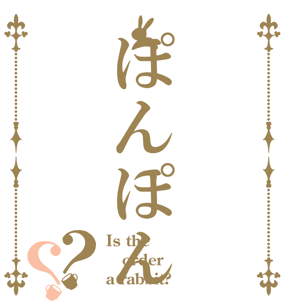 ぽんぽん？？ Is the order a rabbit?