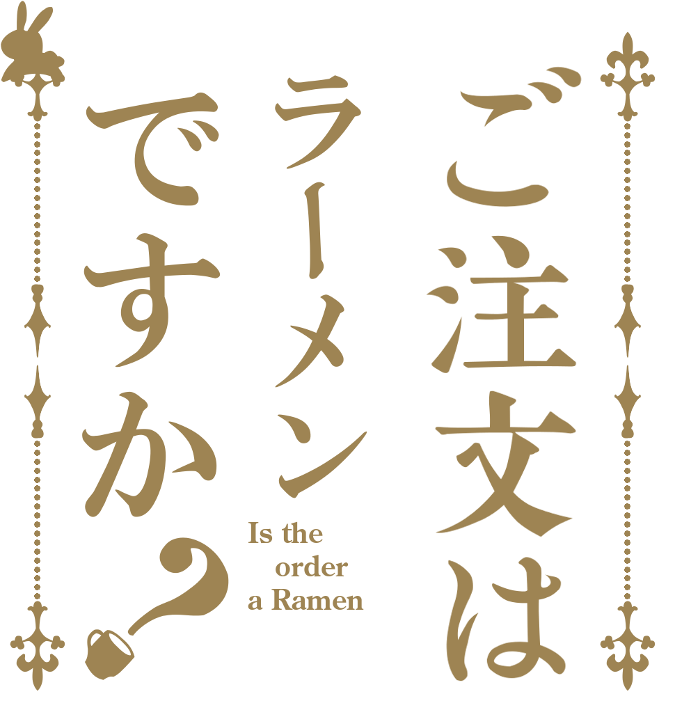 ご注文はラーメンですか？ Is the order a Ramen