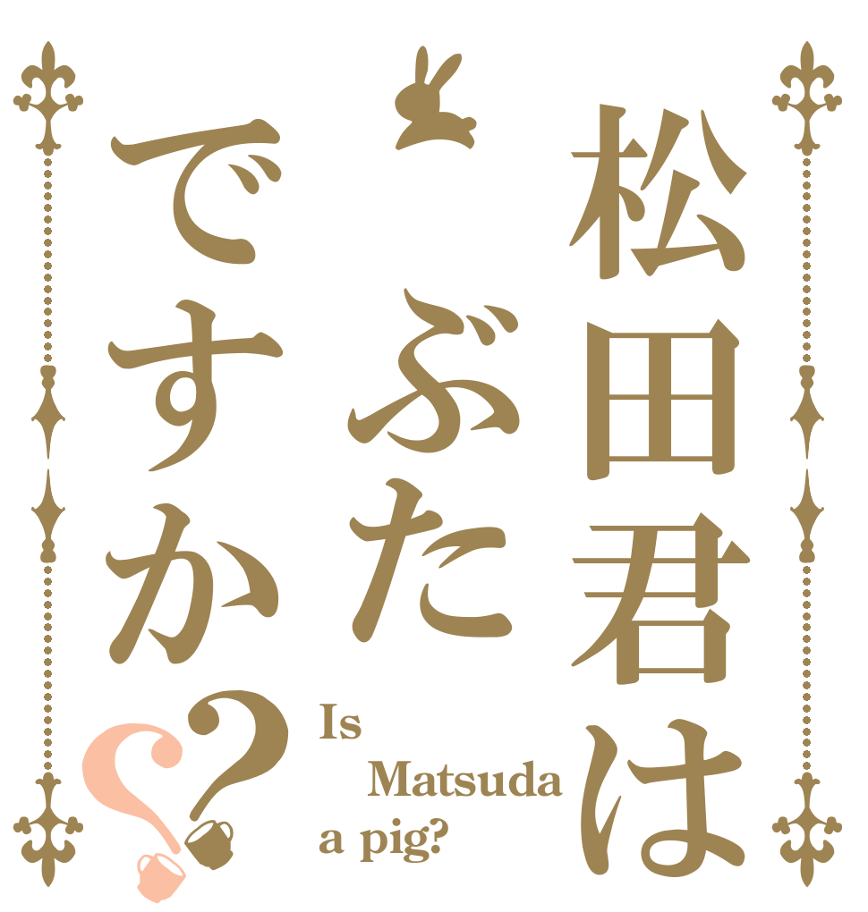 松田君は ぶたですか？？ Is Matsuda a pig?