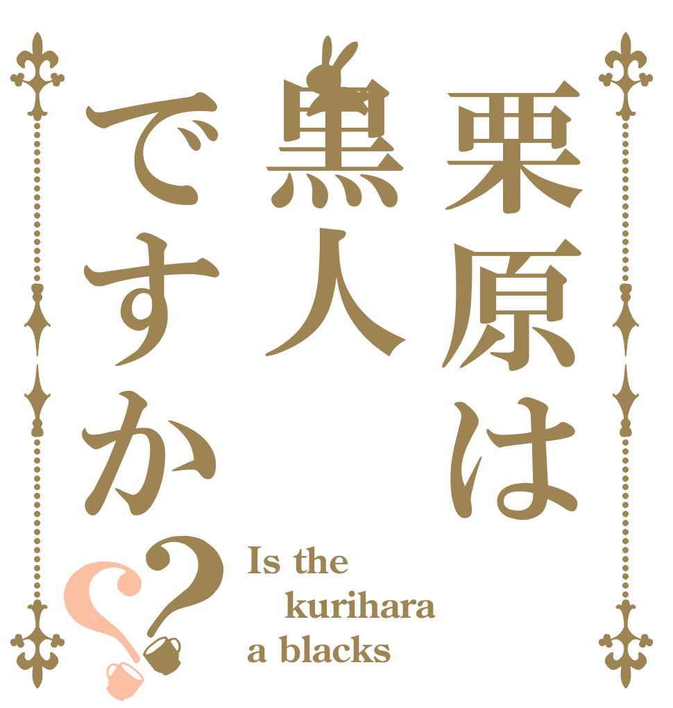 栗原は黒人ですか？？ Is the kurihara a blacks？