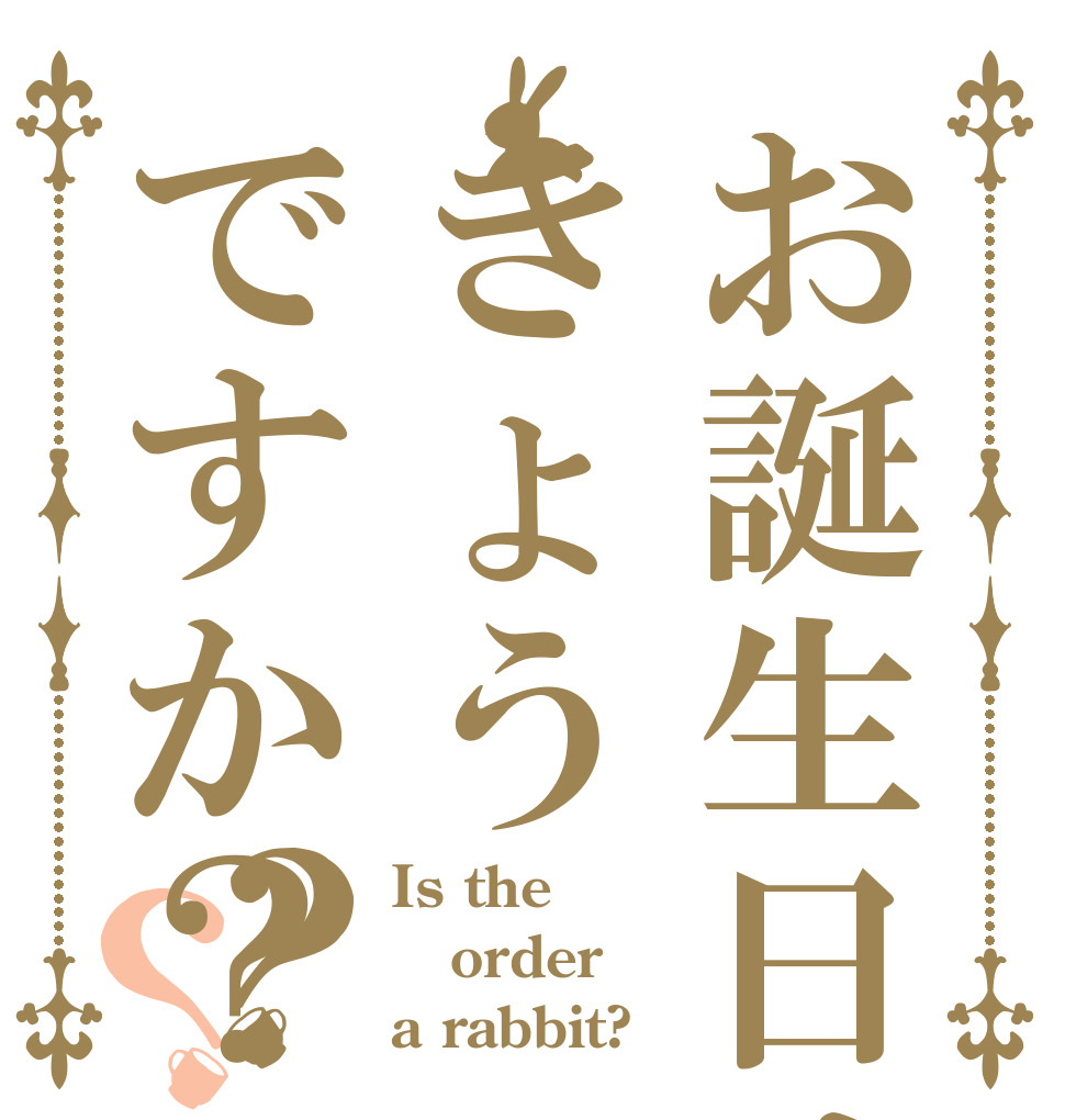 お誕生日はきょうですか？？？ Is the order a rabbit?