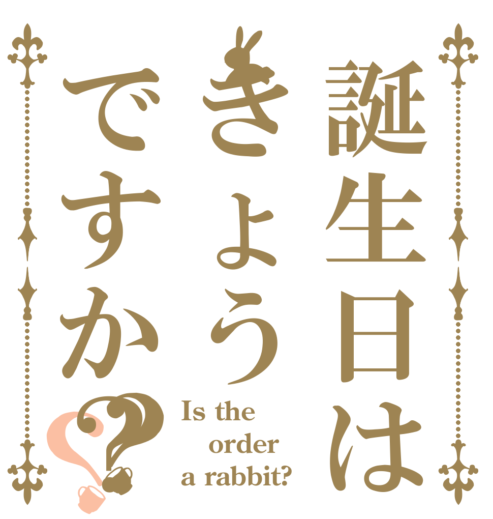 誕生日はきょうですか？？？ Is the order a rabbit?