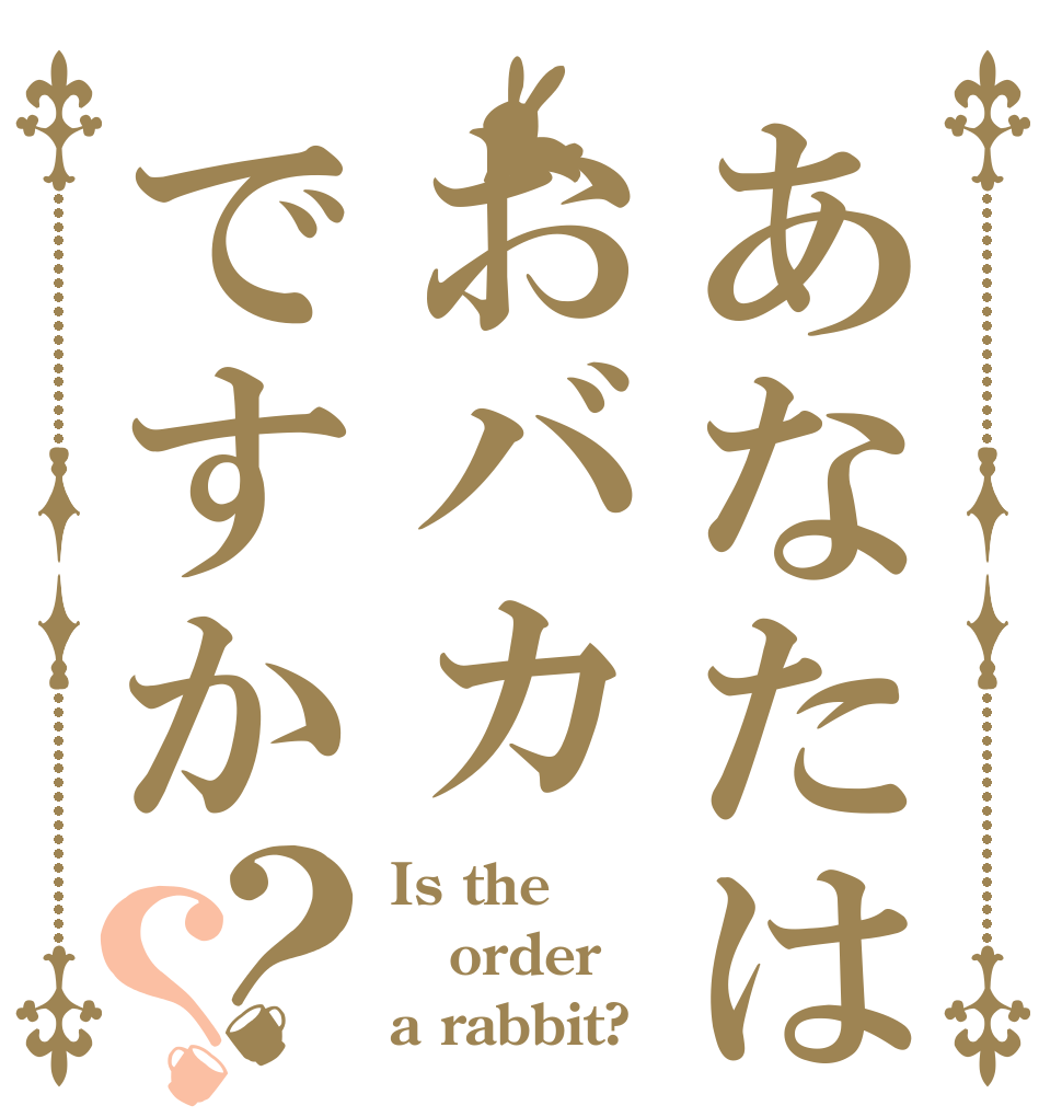 あなたはおバカですか？？ Is the order a rabbit?