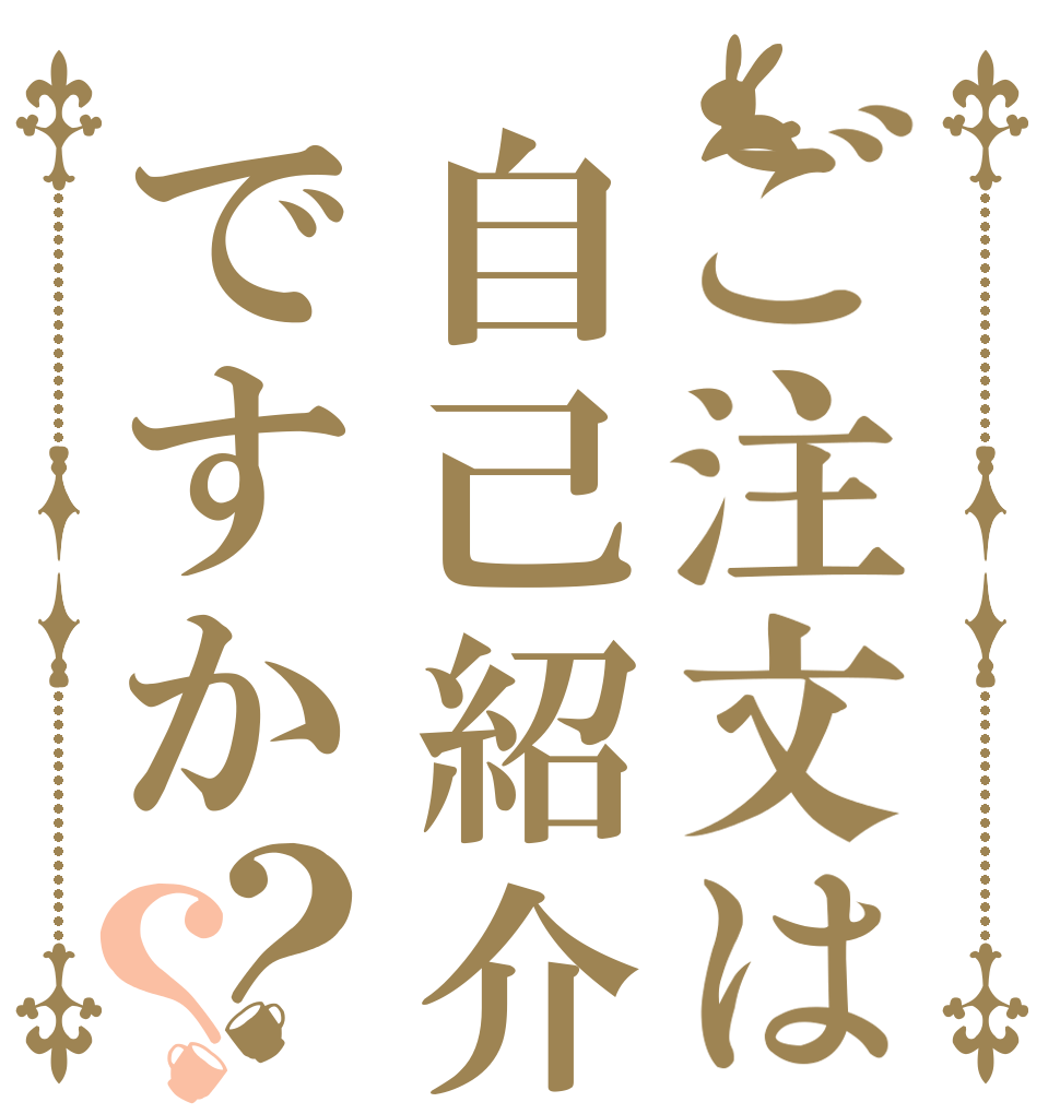 ご注文は自己紹介ですか？？   
