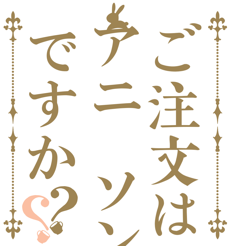 ご注文はアニ　ソンですか？？   