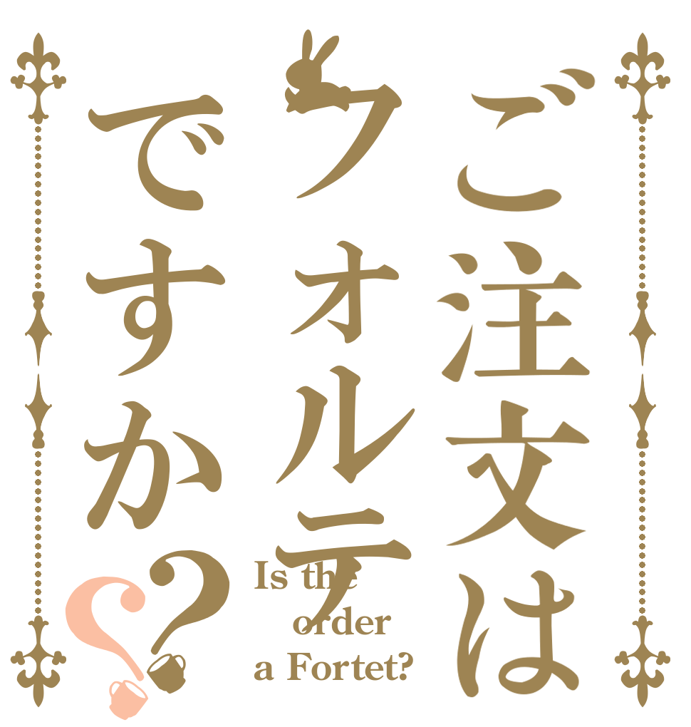 ご注文はフォルテですか？？ Is the order a Fortet?