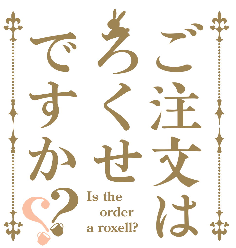 ご注文はろくせですか？？ Is the order a roxell?