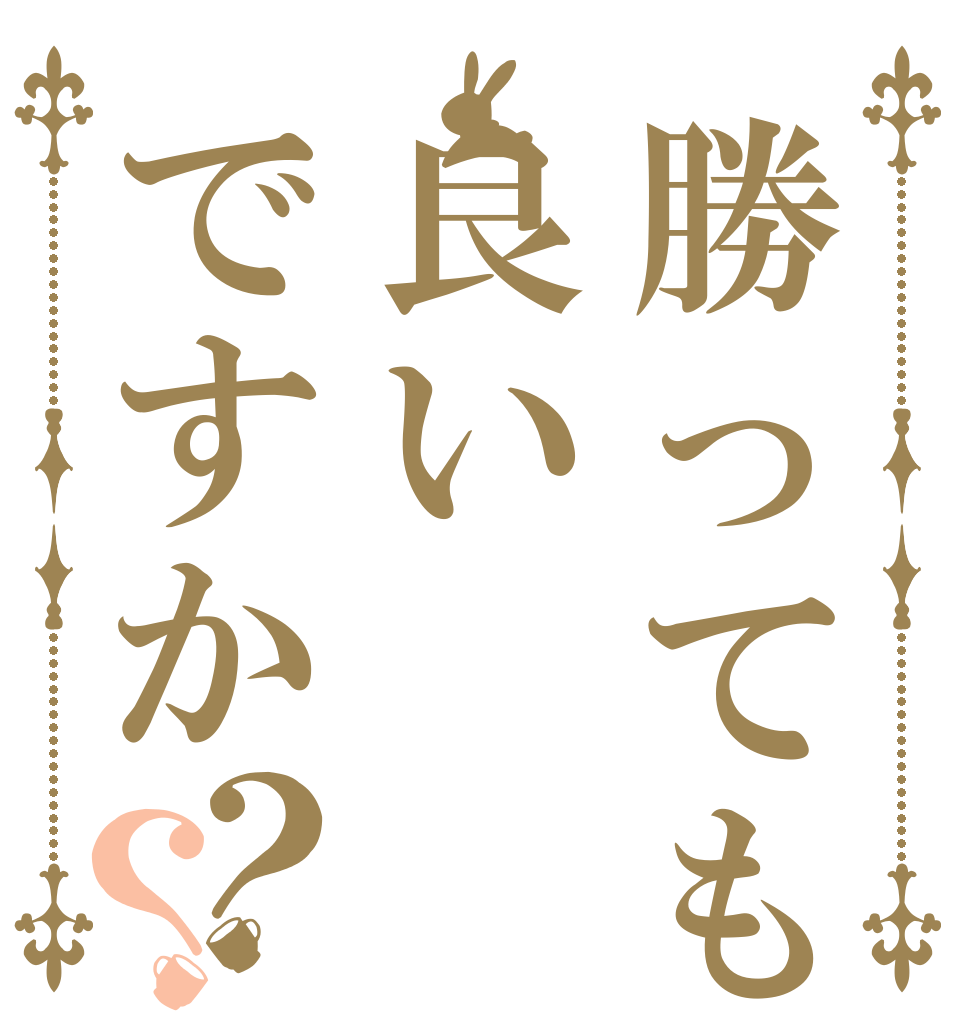勝っても良いですか？？   