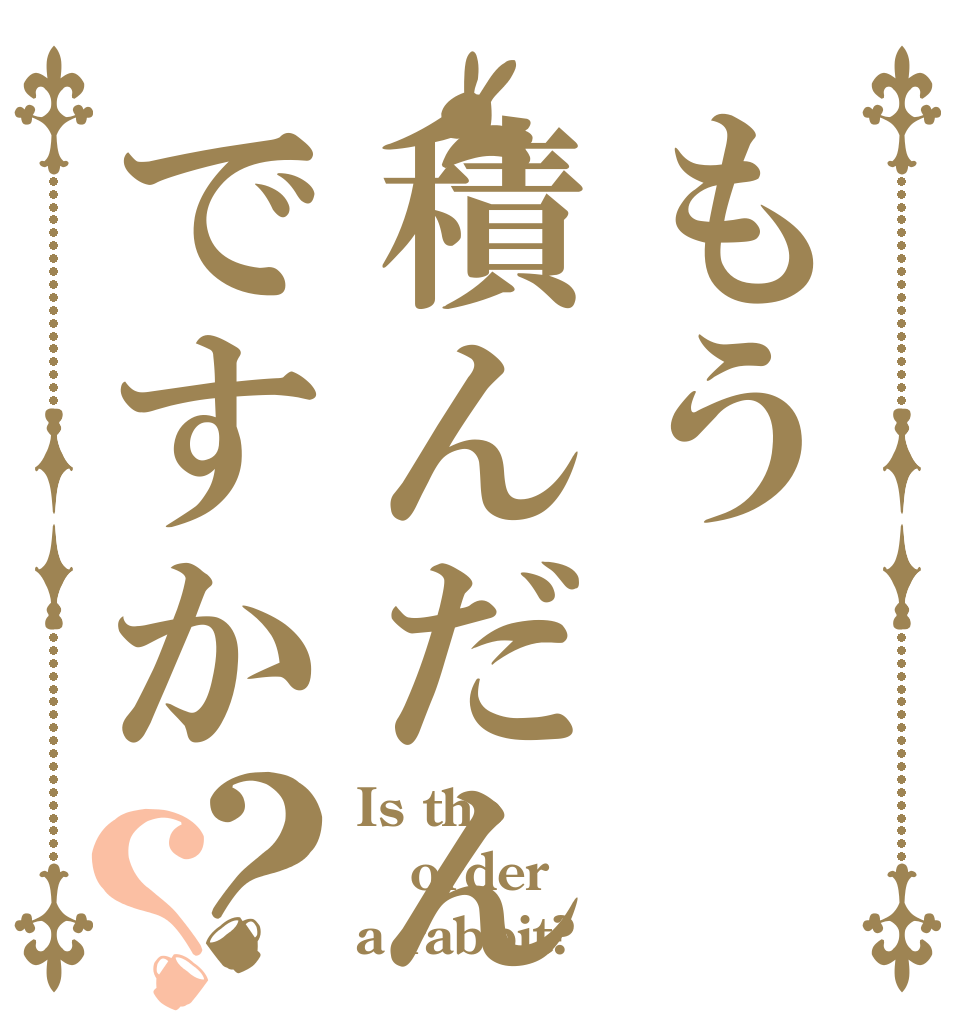 もう積んだんですか？？ Is the order a rabbit?