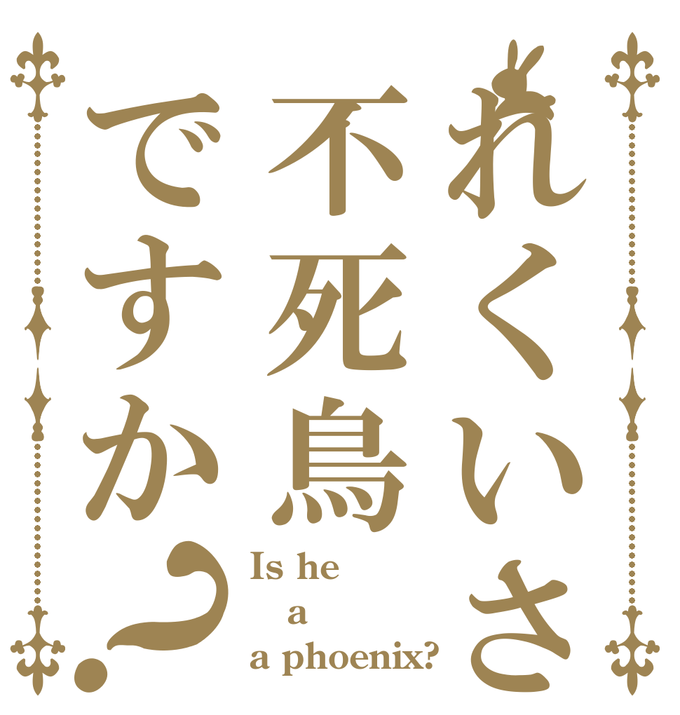 れくいさんは不死鳥ですか？ Is he a a phoenix?