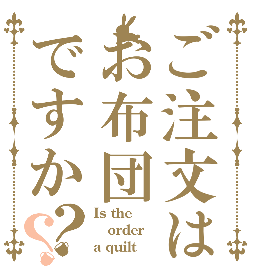 ご注文はお布団ですか？？ Is the order a quilt