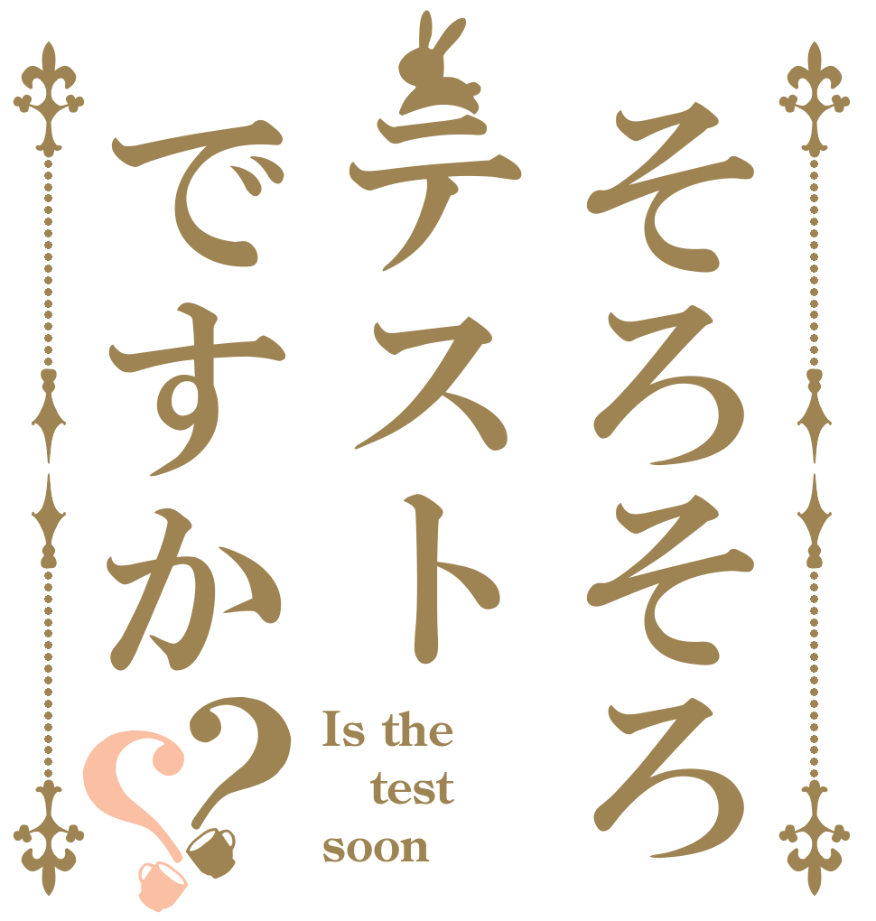 そろそろテストですか？？ Is the test soon