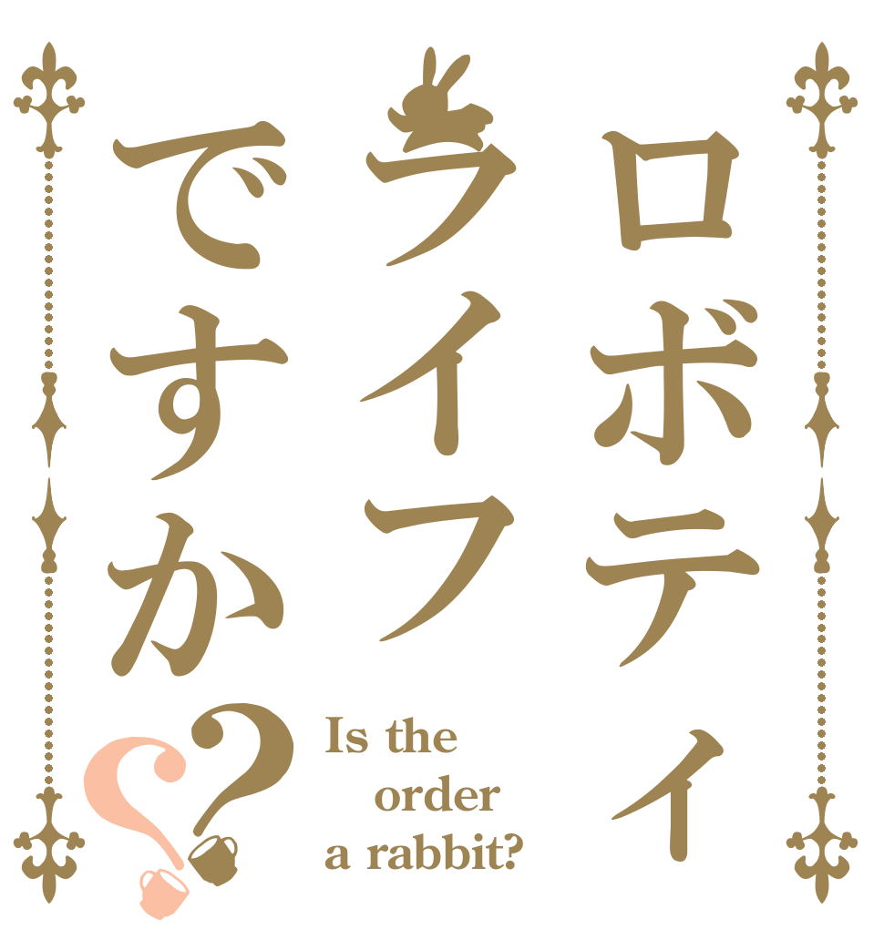 ロボティックライフですか？？ Is the order a rabbit?