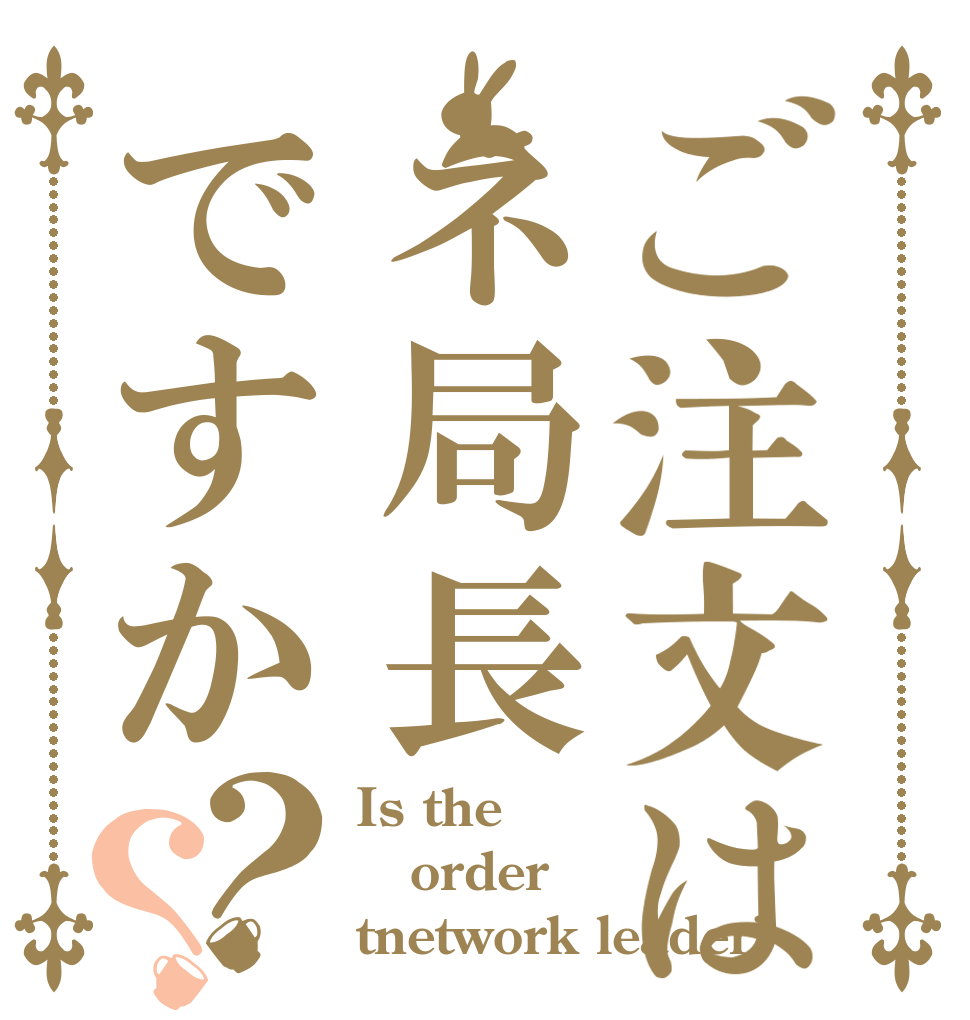 ご注文はネ局長ですか？？ Is the order tnetwork leader?