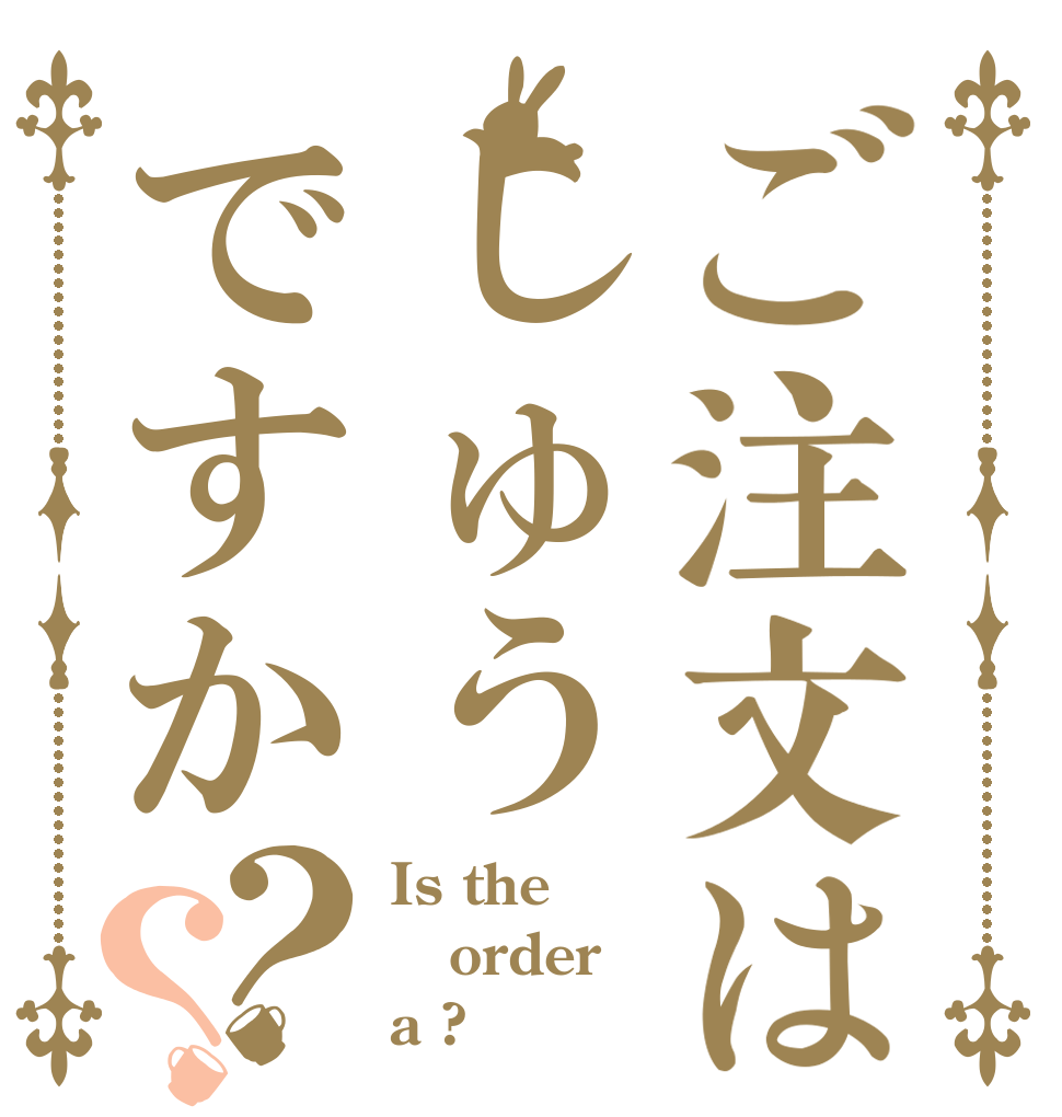 ご注文はしゅうですか？？ Is the order a ?