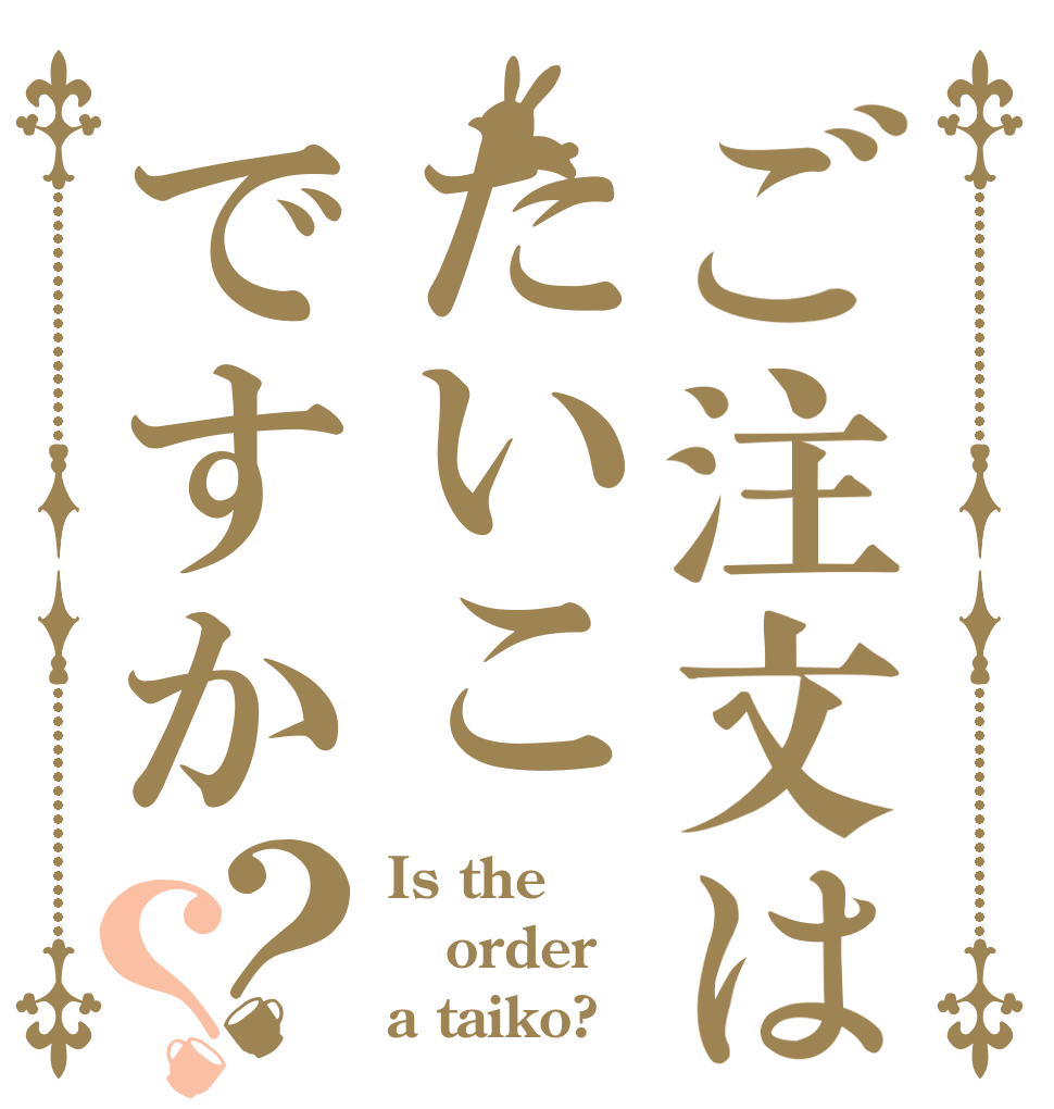 ご注文はたいこですか？？ Is the order a taiko?