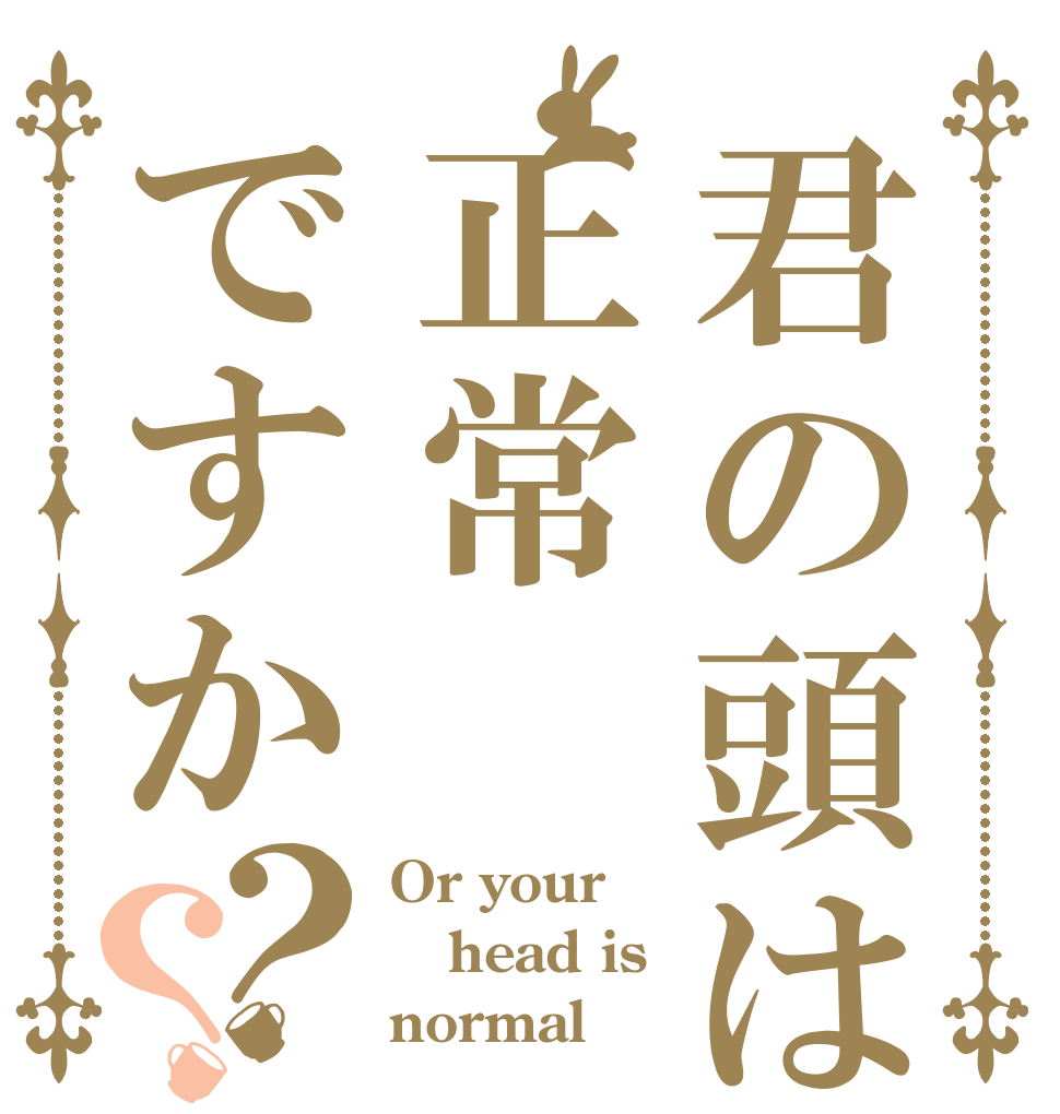 君の頭は正常ですか？？ Or your  head is normal？
