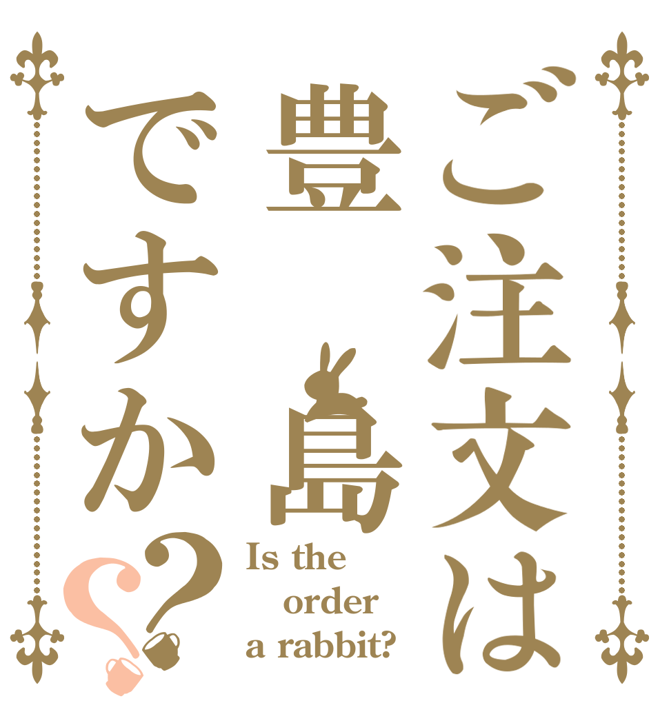 ご注文は豊 島ですか？？ Is the order a rabbit?