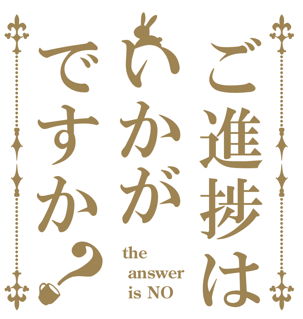 ご進捗はいかがですか？   the answer     is NO