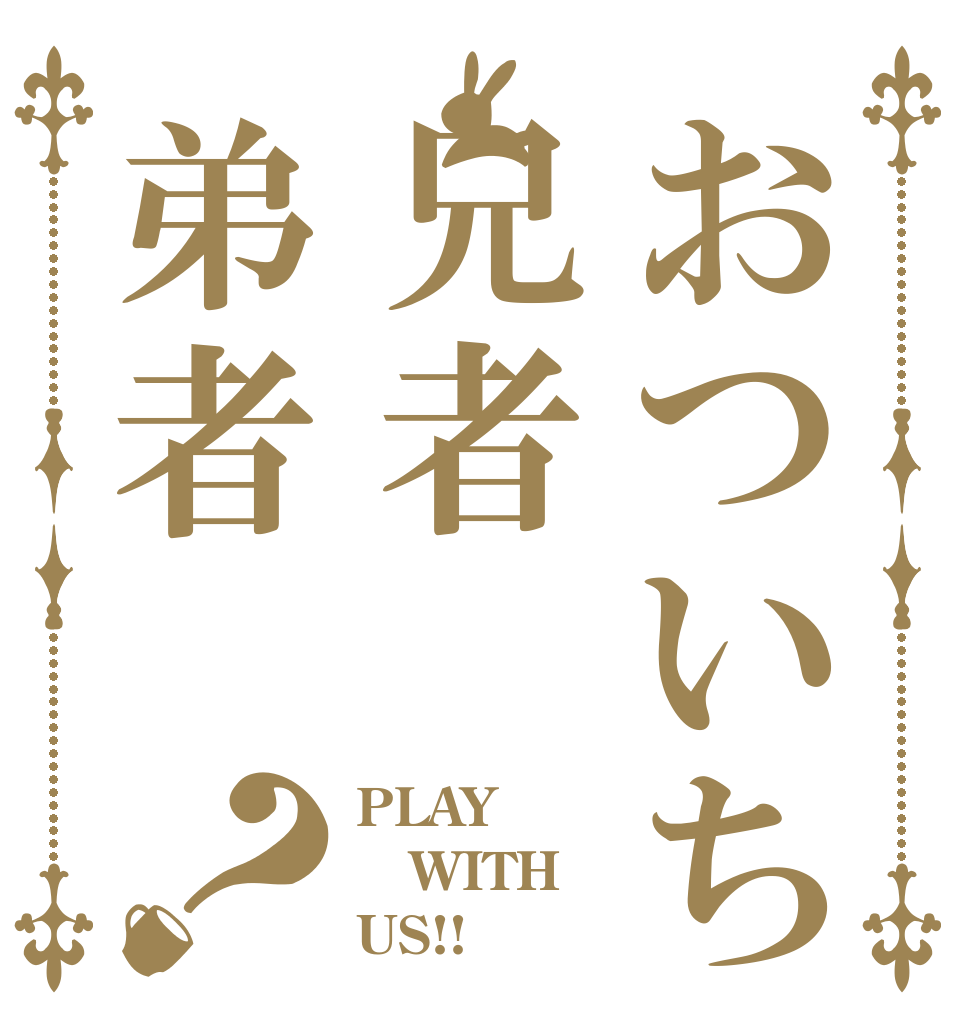 おついち兄者弟者？ PLAY WITH US!!