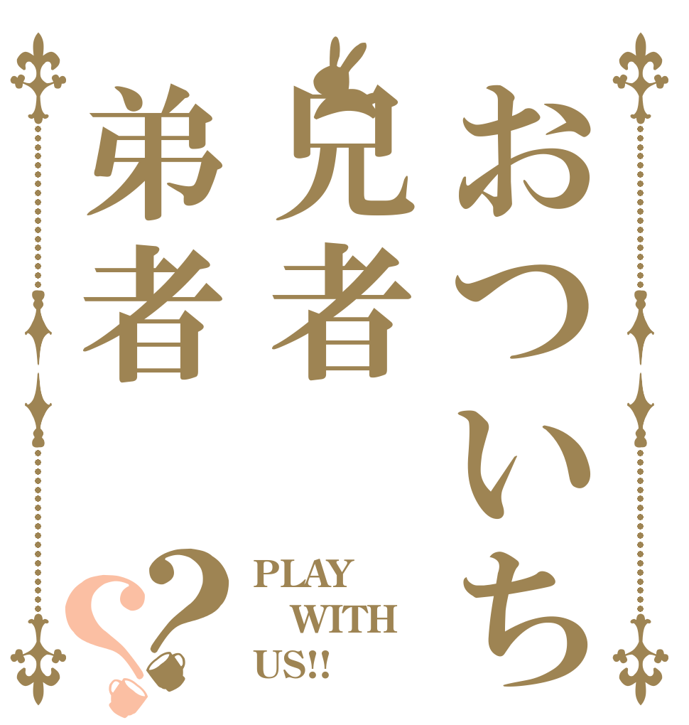 おついち兄者弟者？？ PLAY WITH US!!