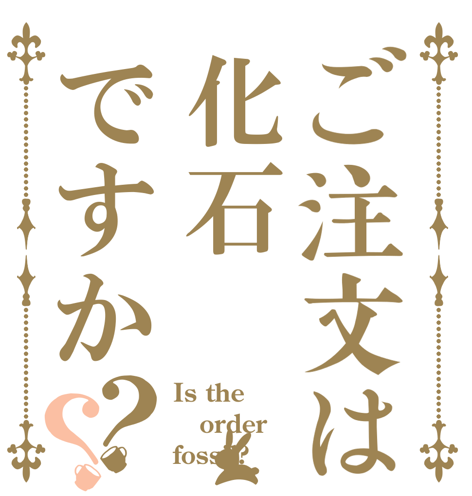 ご注文は化石ですか？？ Is the order fossil?