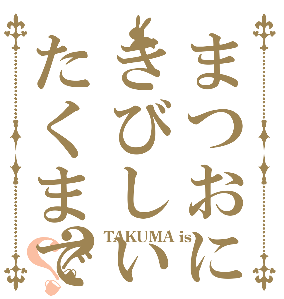 まつおにきびしいたくまです？？？ TAKUMA is ¥¥¥ ¥¥¥¥¥¥