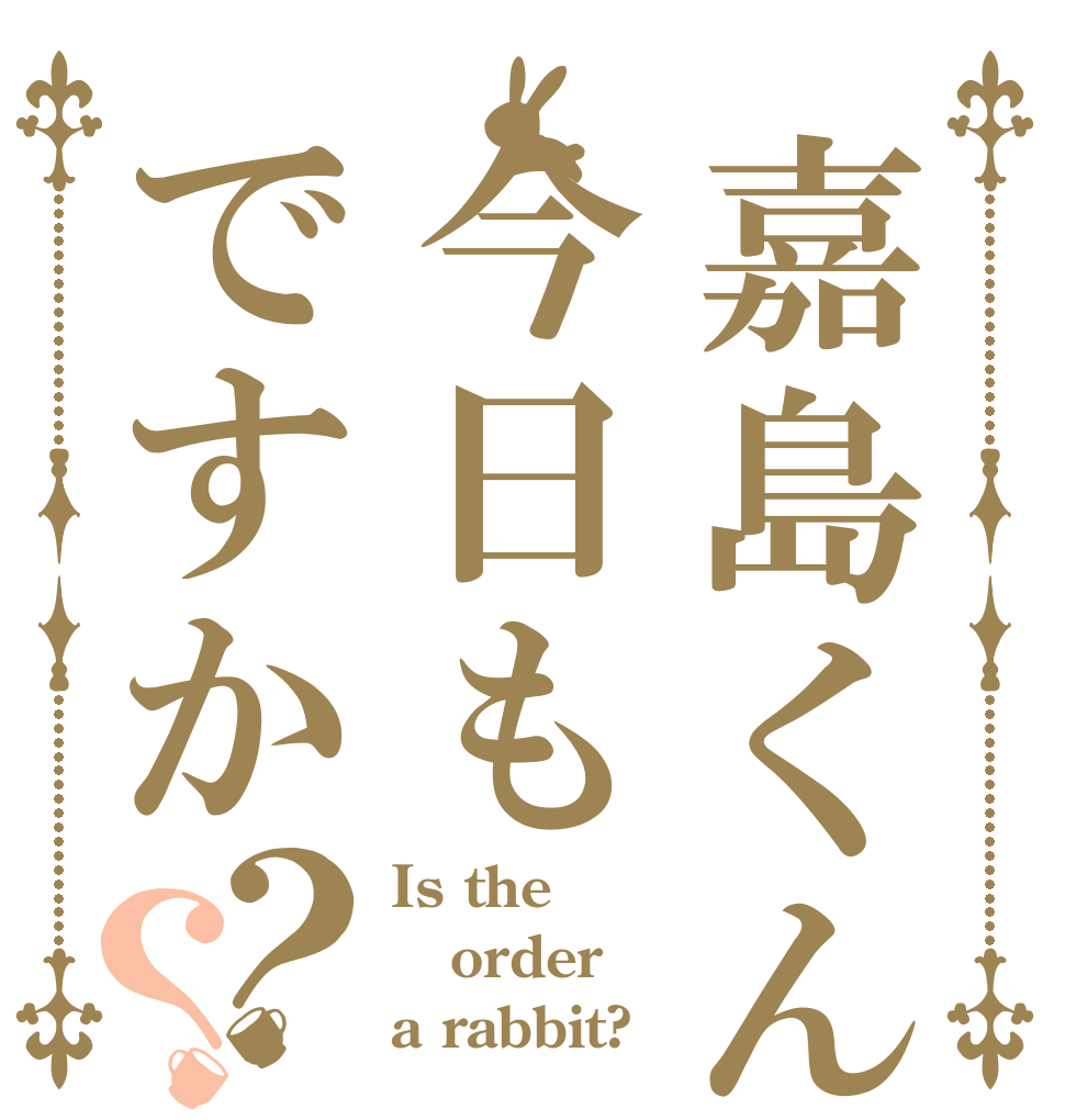 嘉島くん今日もですか？？ Is the order a rabbit?