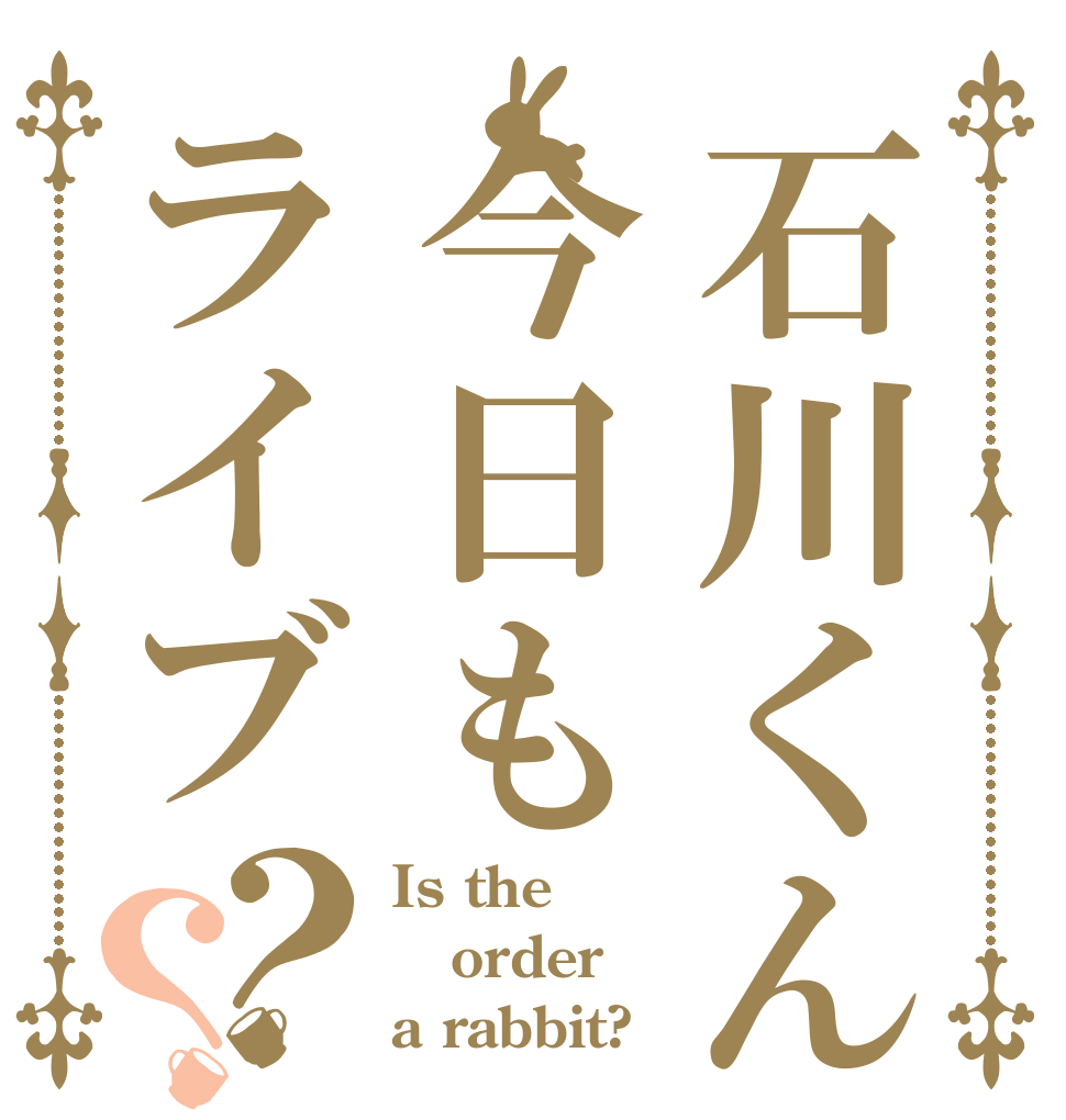 石川くん今日もライブ？？ Is the order a rabbit?