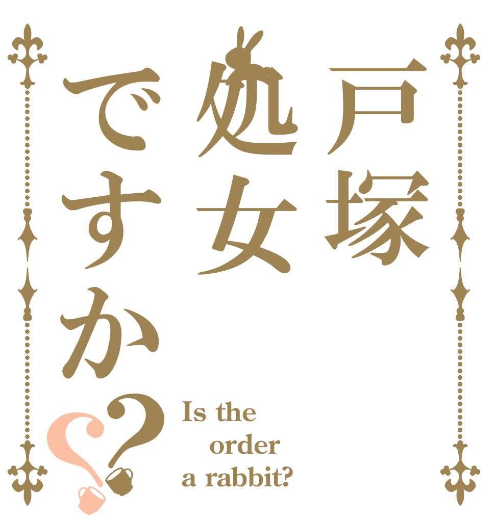 戸塚処女ですか？？ Is the order a rabbit?