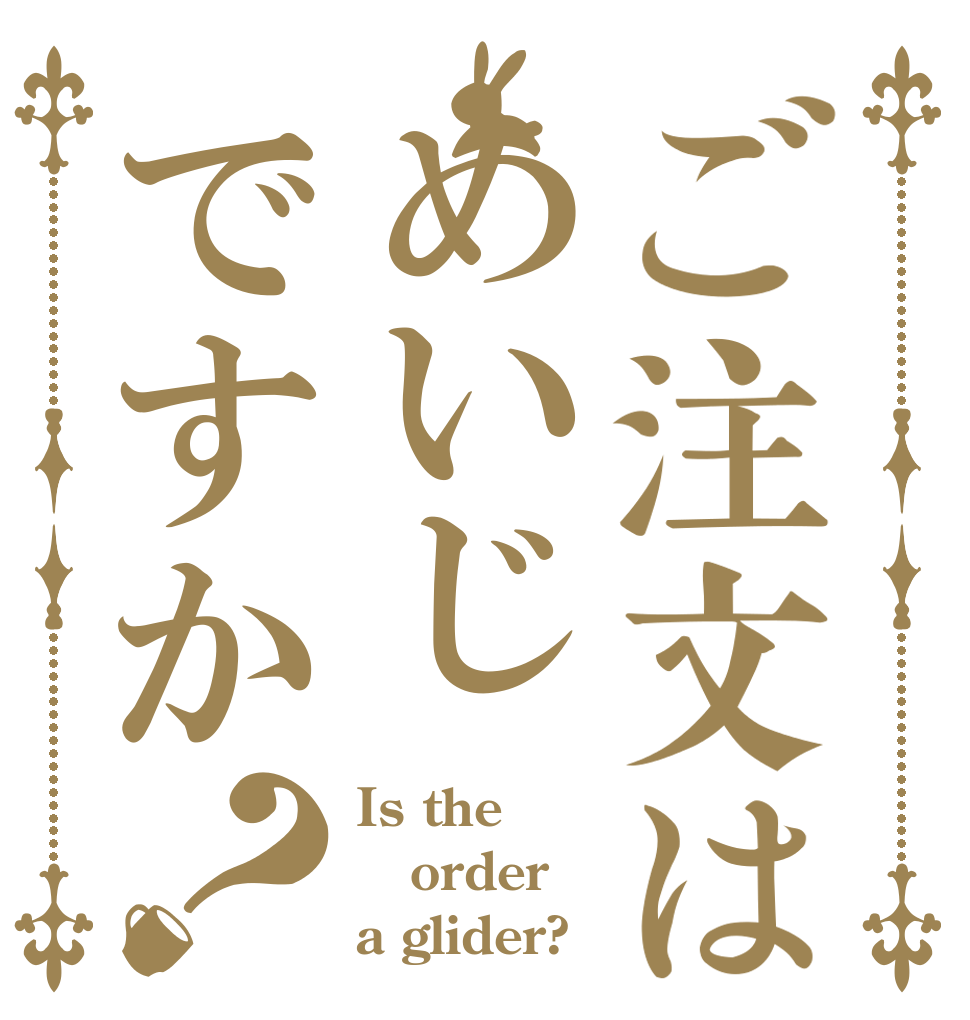 ご注文はめいじですか？ Is the order a glider?