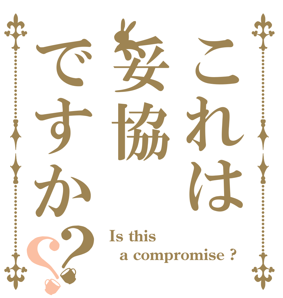 これは妥協ですか？？  Is this a compromise ? 