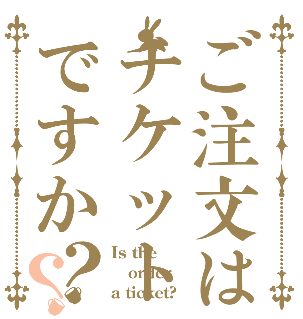 ご注文はチケットですか？？ Is the order a ticket?