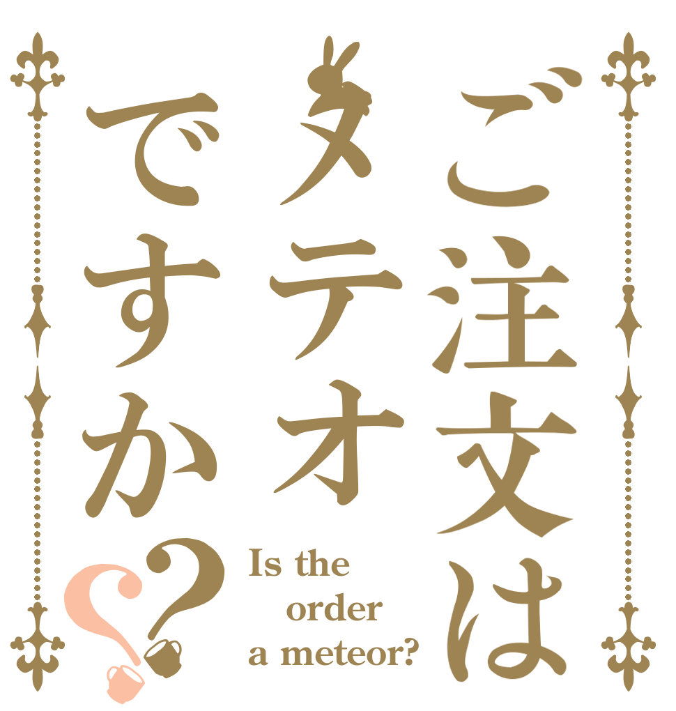 ご注文はメテオですか？？ Is the order a meteor?