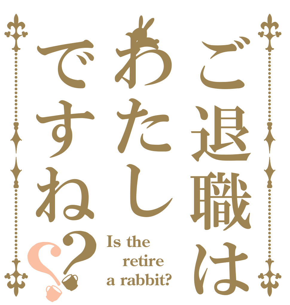 ご退職はわたしですね？？ Is the retire a rabbit?