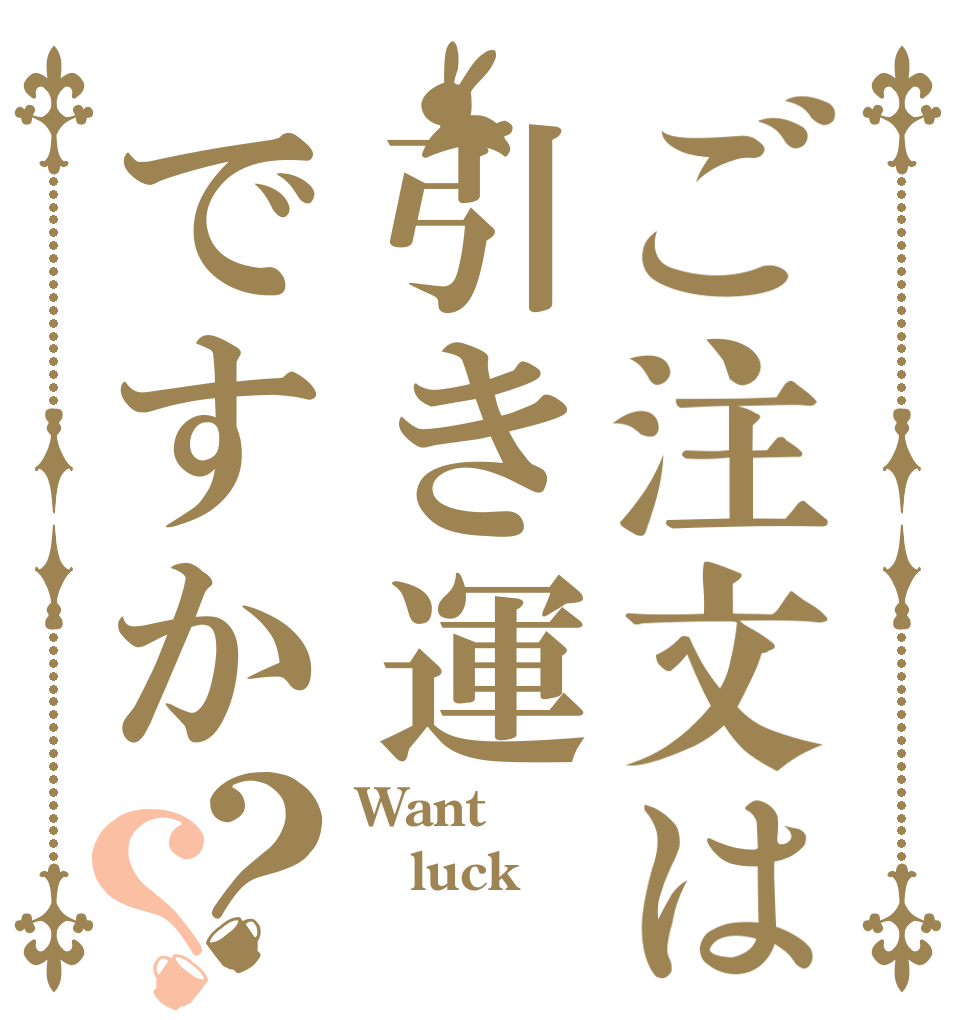 ご注文は引き運ですか？？ Want luck 